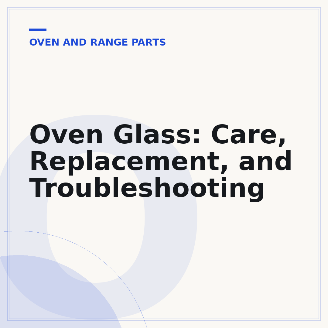 Oven Glass: Care, Replacement, and Troubleshooting