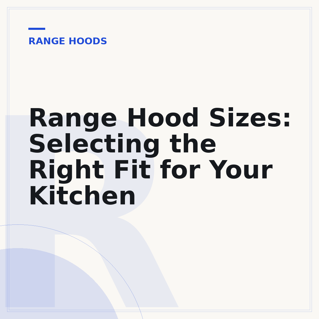 Range Hood Sizes: Selecting the Right Fit for Your Kitchen