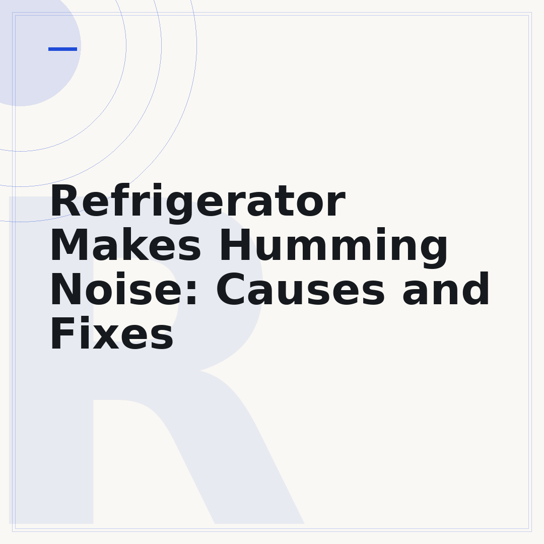Refrigerator Makes Humming Noise: Causes and Fixes