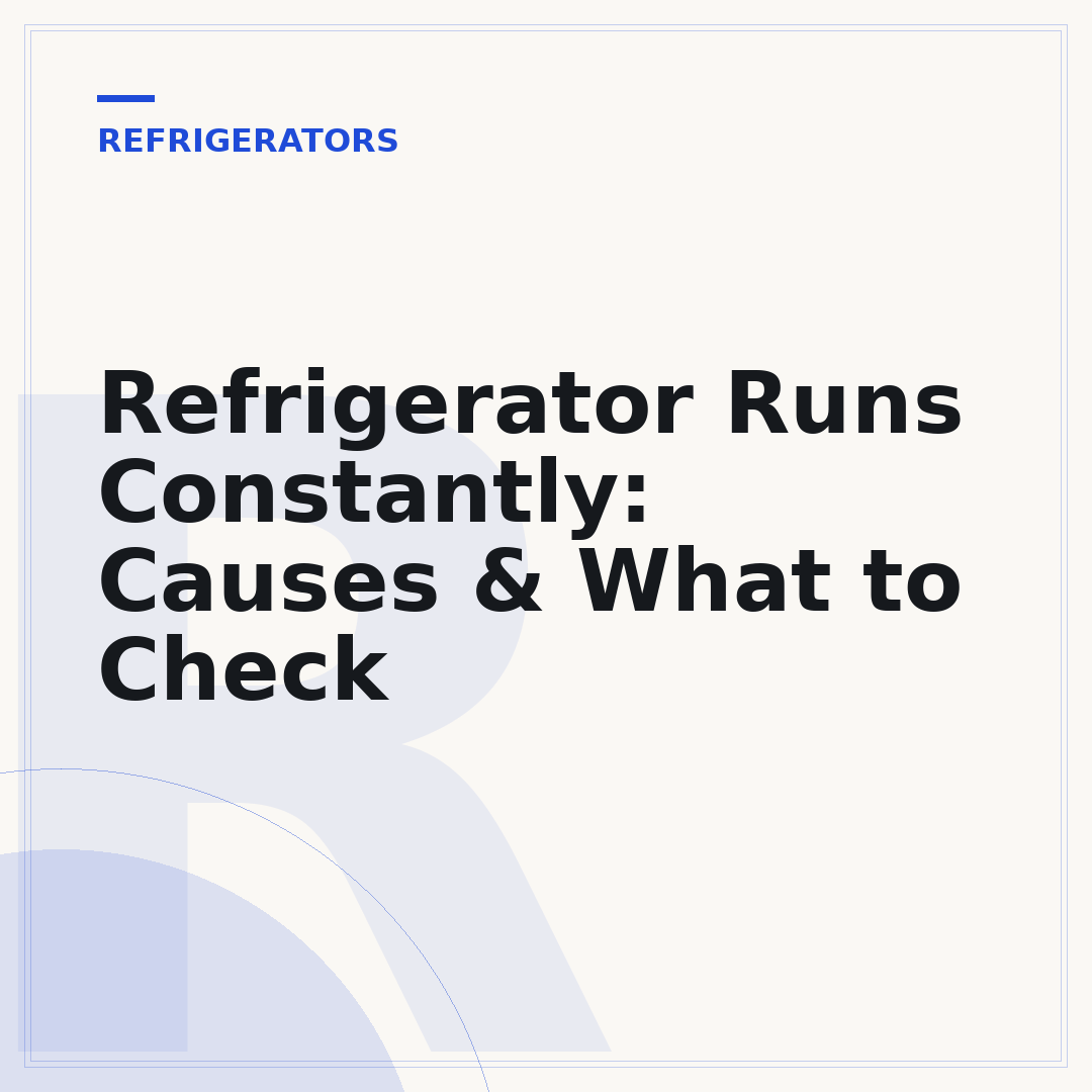 Refrigerator Runs Constantly: Causes & What to Check