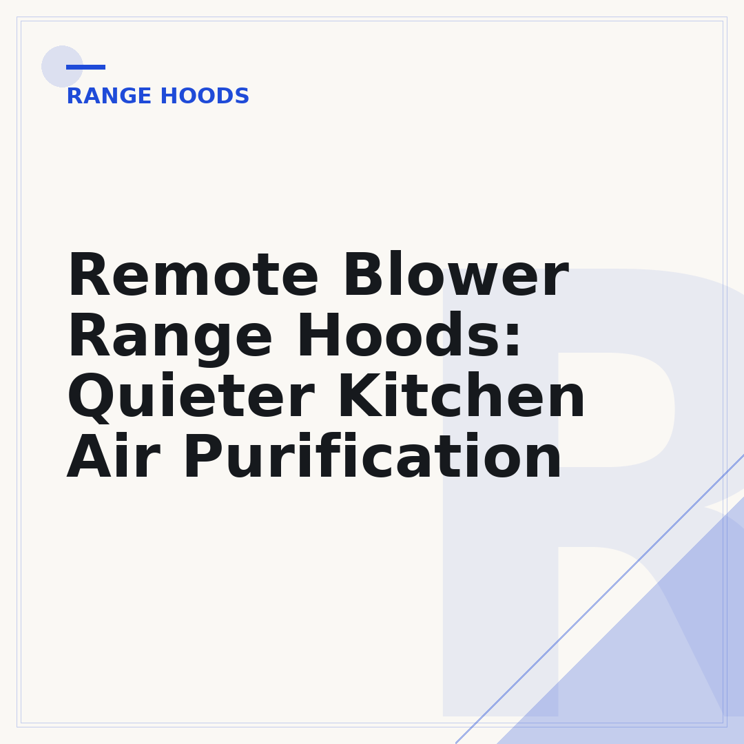 Remote Blower Range Hoods: Quieter Kitchen Air Purification
