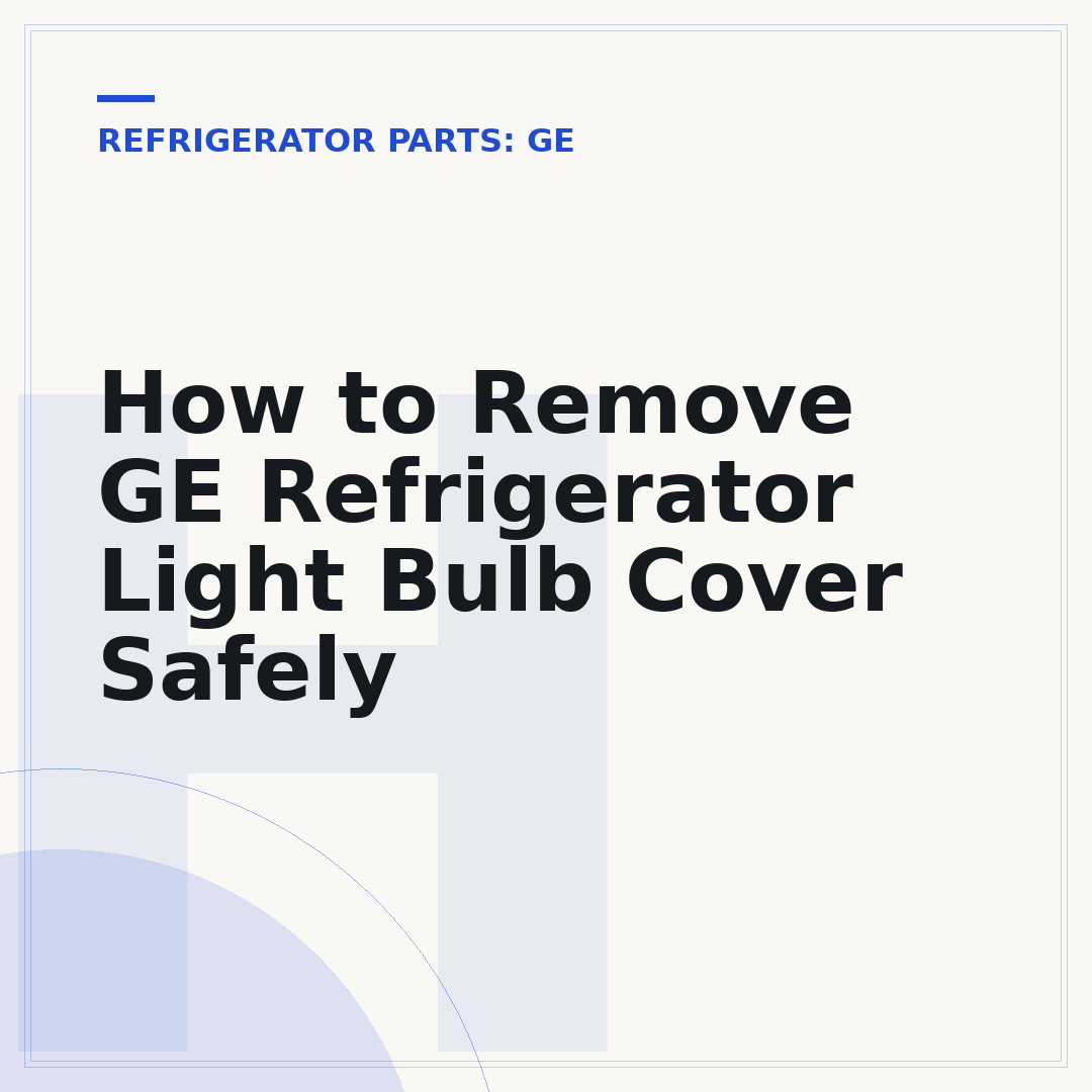 How to Remove GE Refrigerator Light Bulb Cover Safely