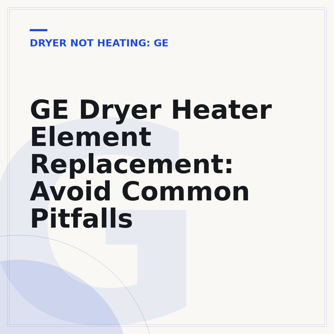 GE Dryer Heater Element Replacement: Avoid Common Pitfalls