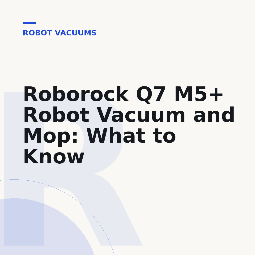 Roborock Q7 M5+ Robot Vacuum and Mop: What to Know