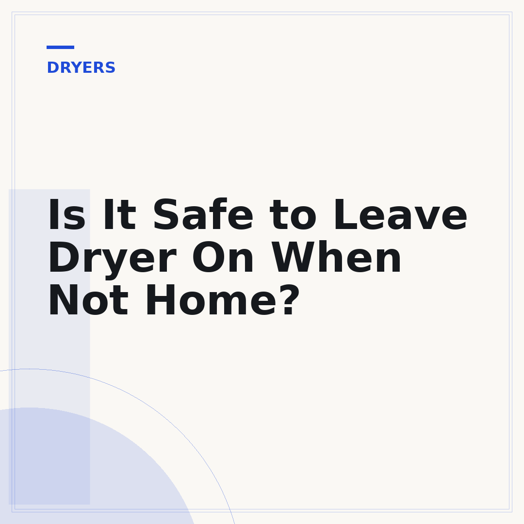 Is It Safe to Leave Dryer On When Not Home?