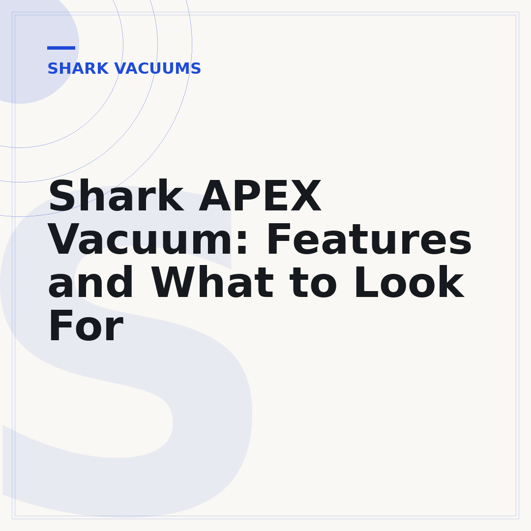 Shark APEX Vacuum: Features and What to Look For