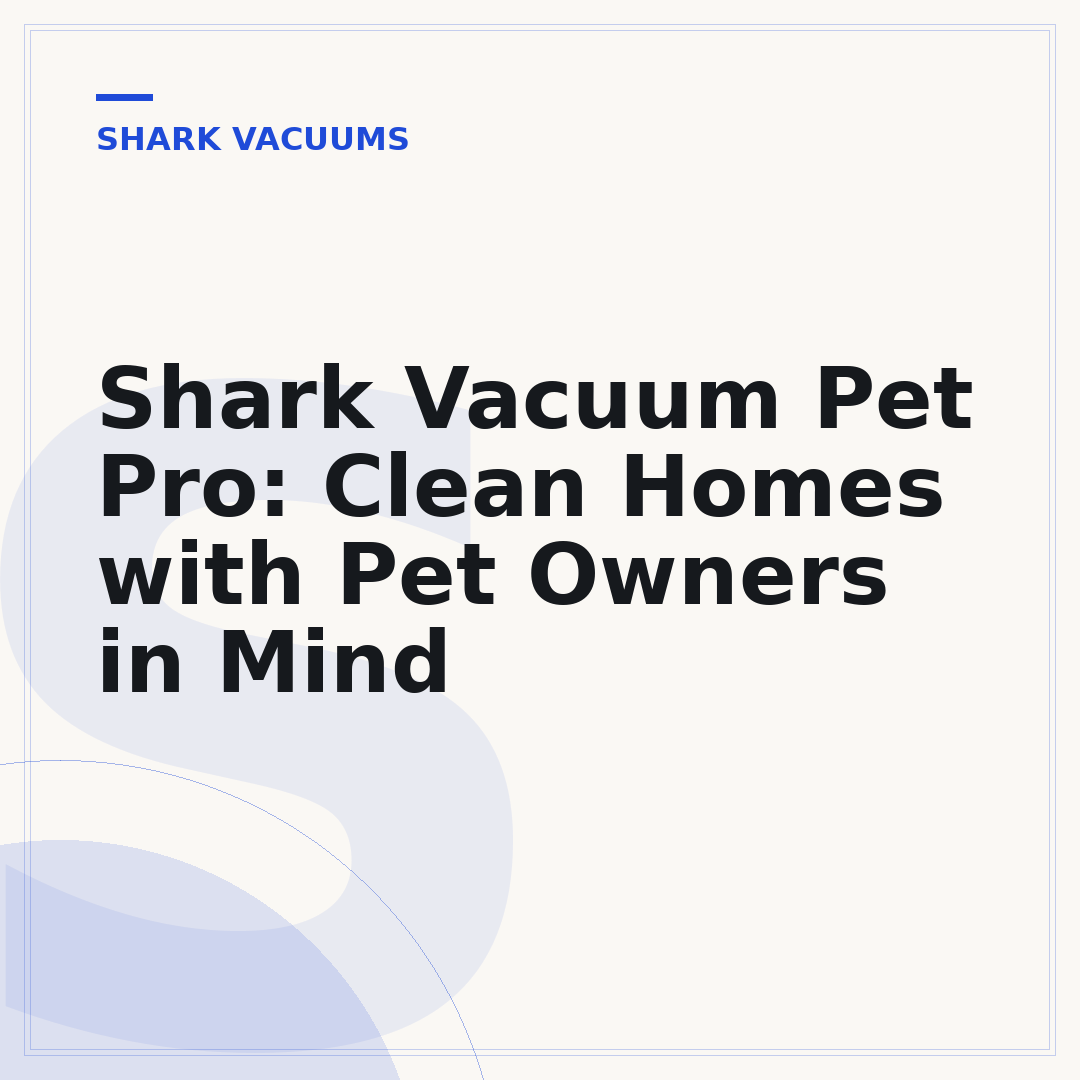 Shark Vacuum Pet Pro: Clean Homes with Pet Owners in Mind