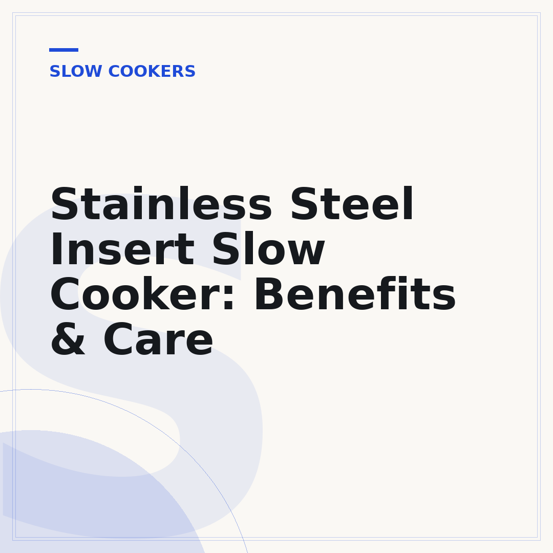 Stainless Steel Insert Slow Cooker: Benefits & Care
