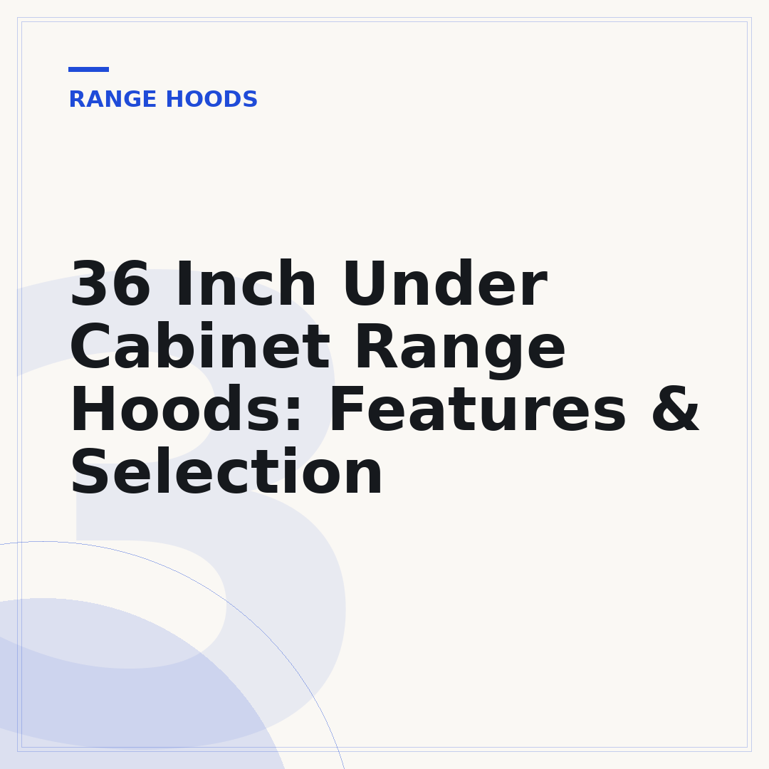 36 Inch Under Cabinet Range Hoods: Features & Selection