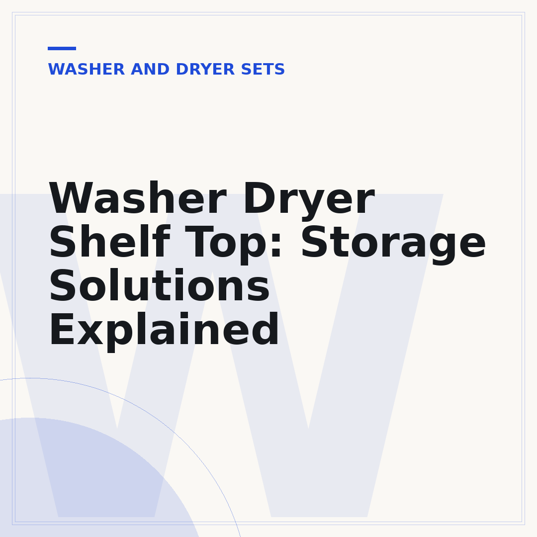 Washer Dryer Shelf Top: Storage Solutions Explained