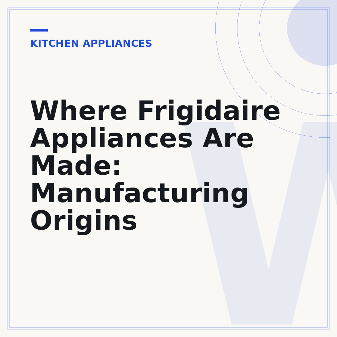 Where Frigidaire Appliances Are Made: Manufacturing Origins