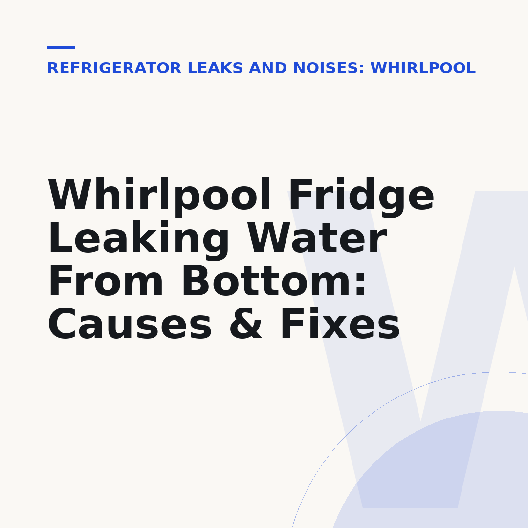 Whirlpool Fridge Leaking Water From Bottom: Causes & Fixes