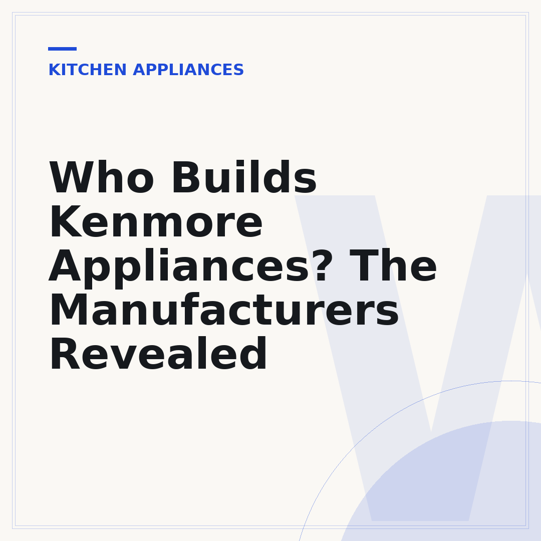 Who Builds Kenmore Appliances? The Manufacturers Revealed