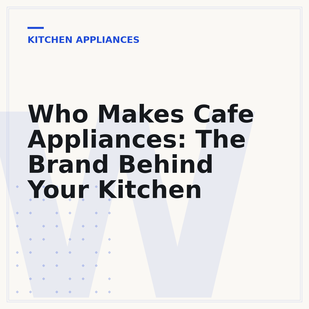 Who Makes Cafe Appliances: The Brand Behind Your Kitchen