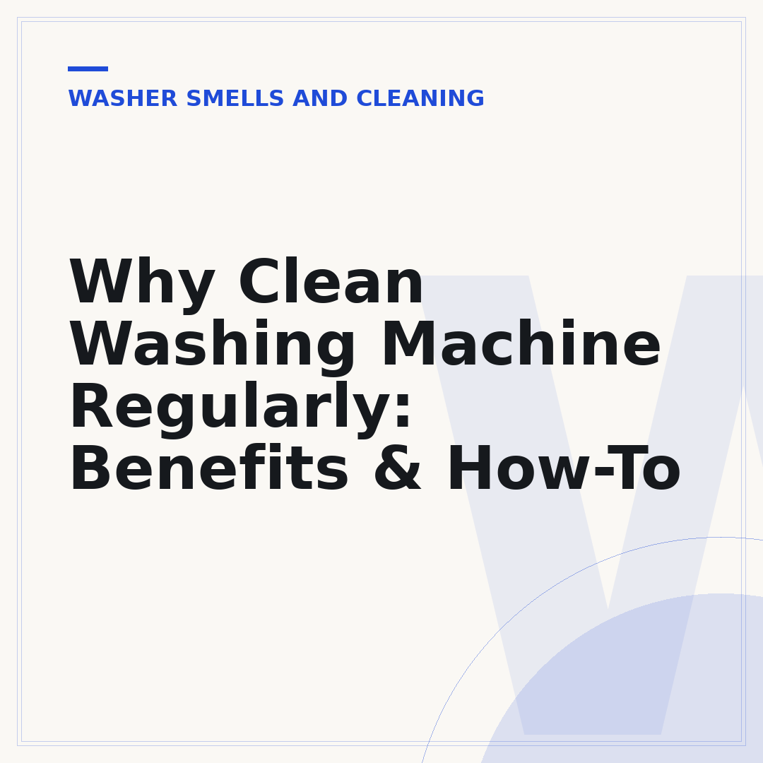 Why Clean Washing Machine Regularly: Benefits & How-To